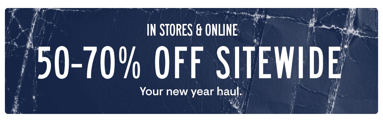 In Stores and Online. 50-70% Off Sitewide: Your new year haul. *Exclusions Apply