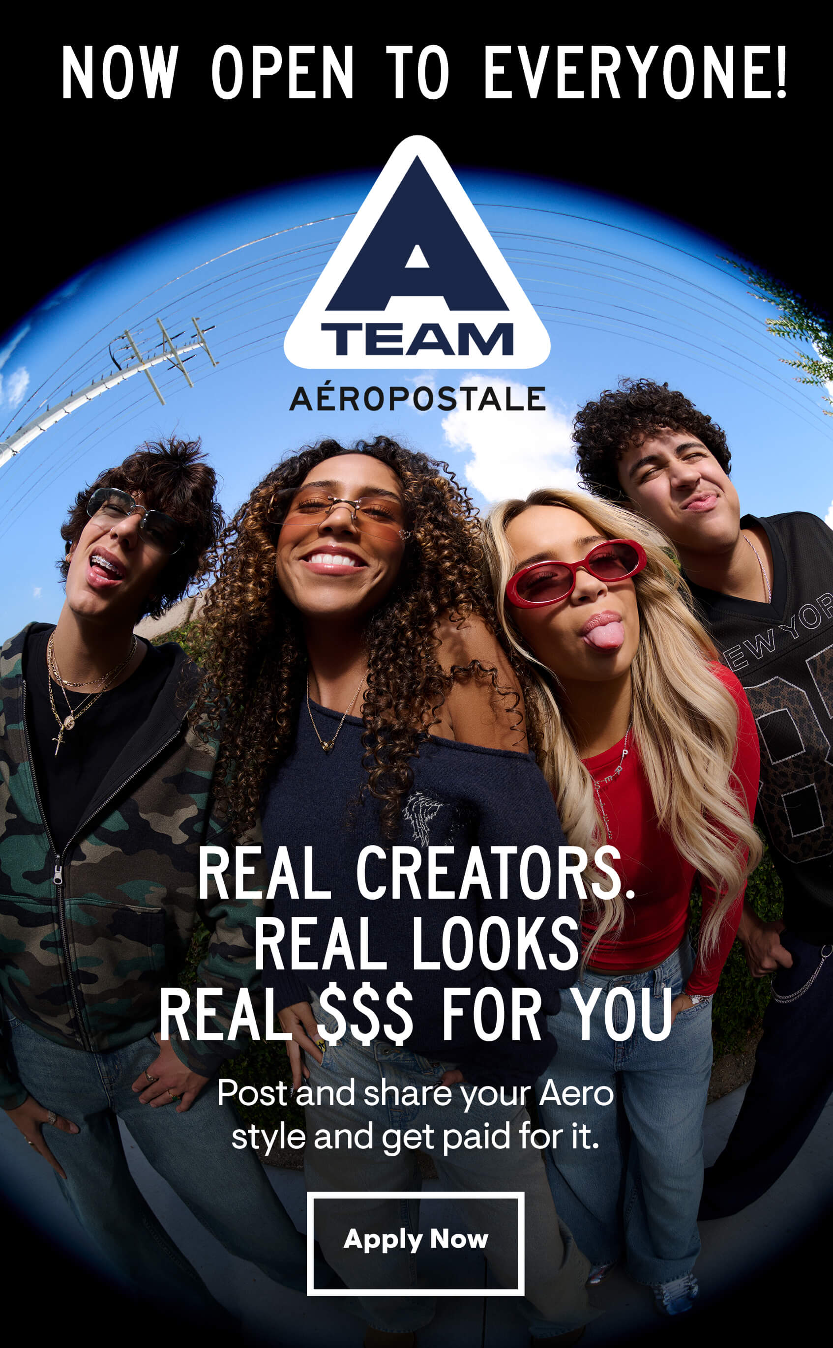 Now open to everyone - A team Aeropostale - Real creators. - Real looks - Real $$$ for you- Post and share your Aero style and get paid for it.