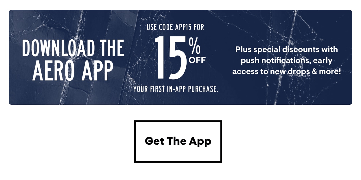Download the Aero App! Use Code APP15 for 15% Off Your first in-app purchase. Plus special discounts with push notifications, early access to new drops and more! Get The App