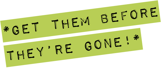 *Get them before they're gone!*