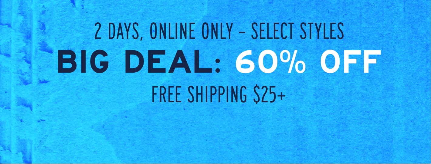 2 Days, Online Only - Select Styles. Big Deal: 60% Off* Free Shipping $25+