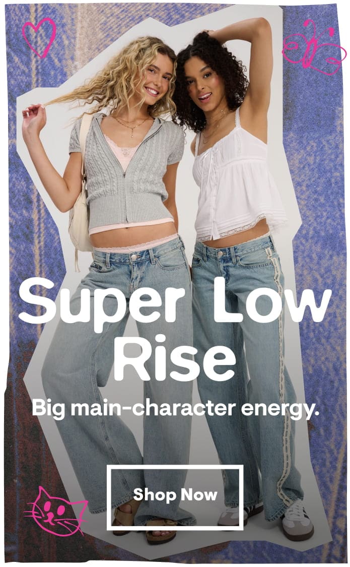 Super Low Rise: Big main-character energy. Shop Now