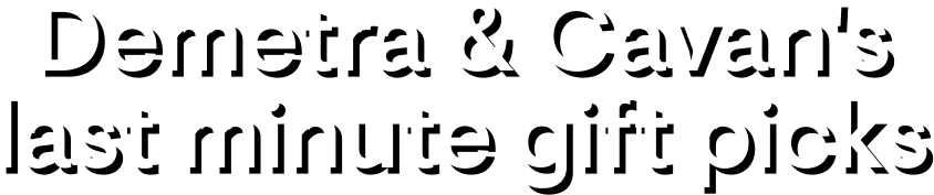 Demetra & Cavan's last minute gift picks