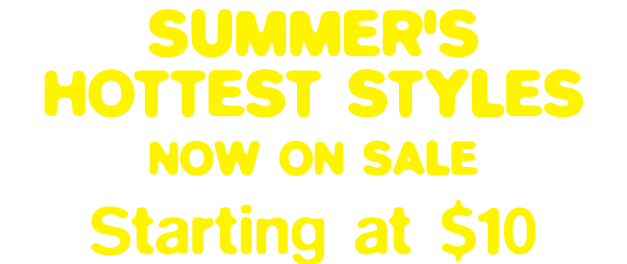 Summer's Hottest Styles Now on Sale Starting at $10!