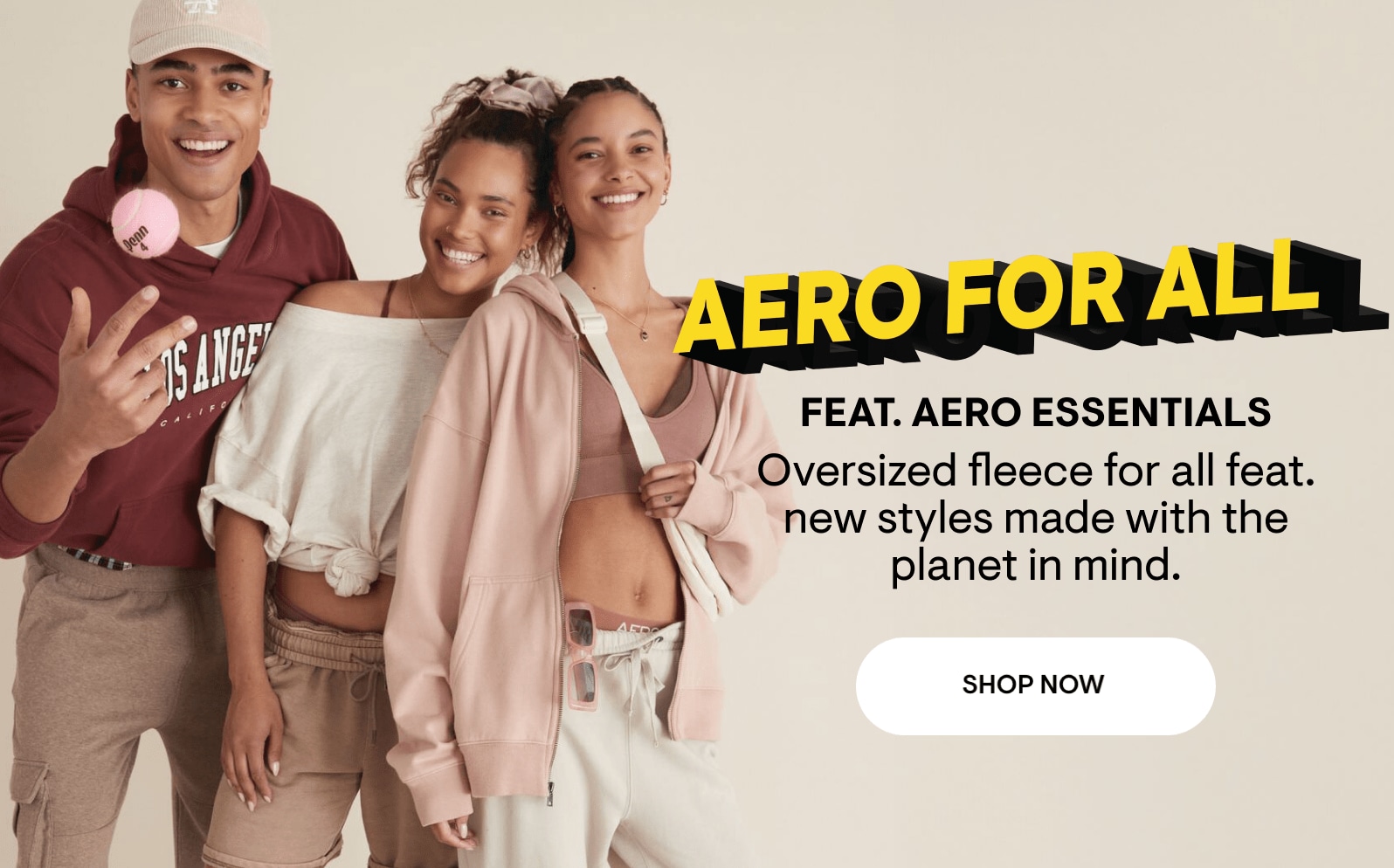 Aero For All. Feat. Aero Essentials. Oversized fleece for all faet. new styles made with the planet in mind. Shop Now