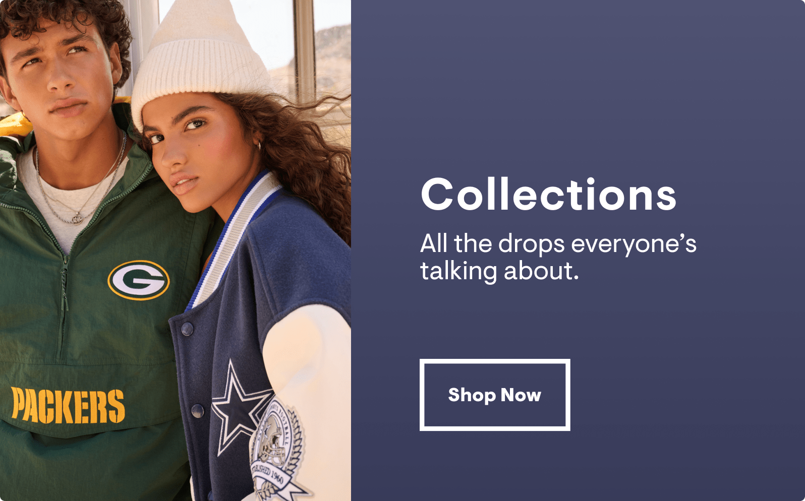Collections: All the drops everyone's talking about. Shop Now